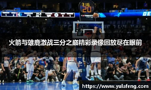 火箭与雄鹿激战三分之巅精彩录像回放尽在眼前