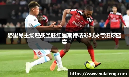 洛里昂主场迎战圣旺红星期待精彩对决与进球盛宴
