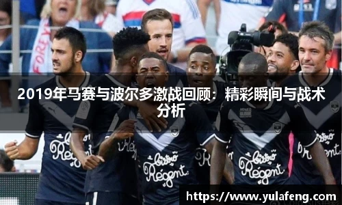 2019年马赛与波尔多激战回顾：精彩瞬间与战术分析